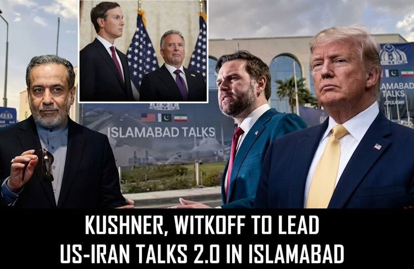 Kushner and Steve Witkoff to lead US-Iran Talks 2.0 in Islamabad.